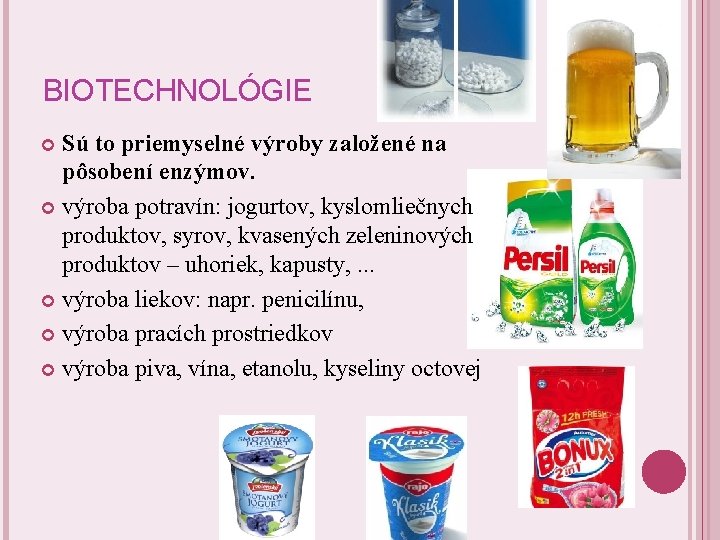 BIOTECHNOLÓGIE Sú to priemyselné výroby založené na pôsobení enzýmov. výroba potravín: jogurtov, kyslomliečnych produktov,