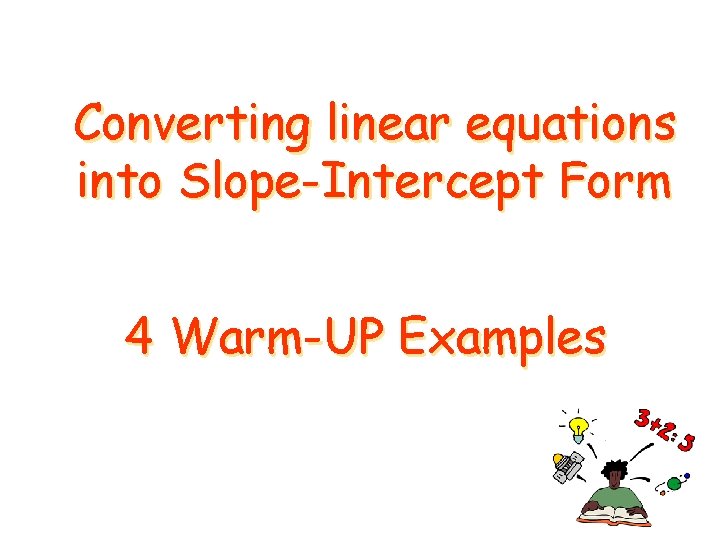 Converting linear equations into Slope-Intercept Form 4 Warm-UP Examples 