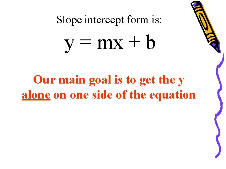 Slope intercept form is: y = mx + b Our main goal is to