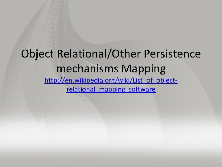 Object Relational/Other Persistence mechanisms Mapping http: //en. wikipedia. org/wiki/List_of_objectrelational_mapping_software 