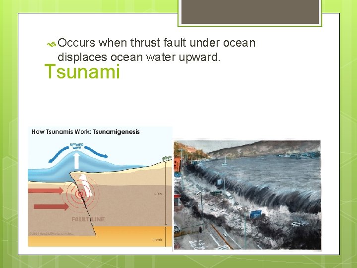  Occurs when thrust fault under ocean displaces ocean water upward. Tsunami 