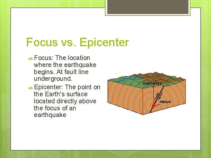 Focus vs. Epicenter Focus: The location where the earthquake begins. At fault line underground.