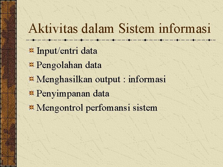 Aktivitas dalam Sistem informasi Input/entri data Pengolahan data Menghasilkan output : informasi Penyimpanan data