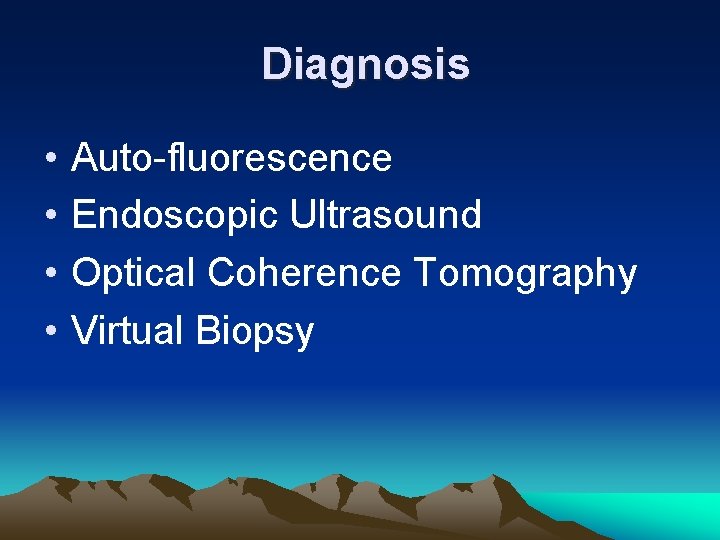 Diagnosis • • Auto-fluorescence Endoscopic Ultrasound Optical Coherence Tomography Virtual Biopsy 