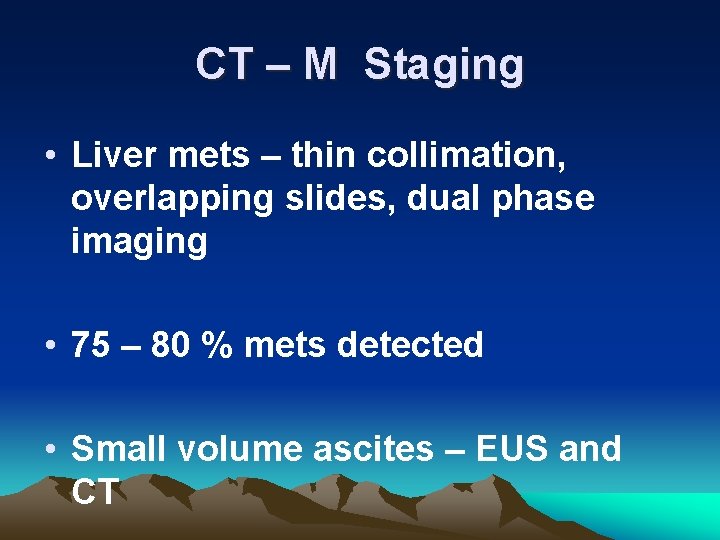 CT – M Staging • Liver mets – thin collimation, overlapping slides, dual phase