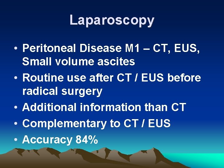 Laparoscopy • Peritoneal Disease M 1 – CT, EUS, Small volume ascites • Routine