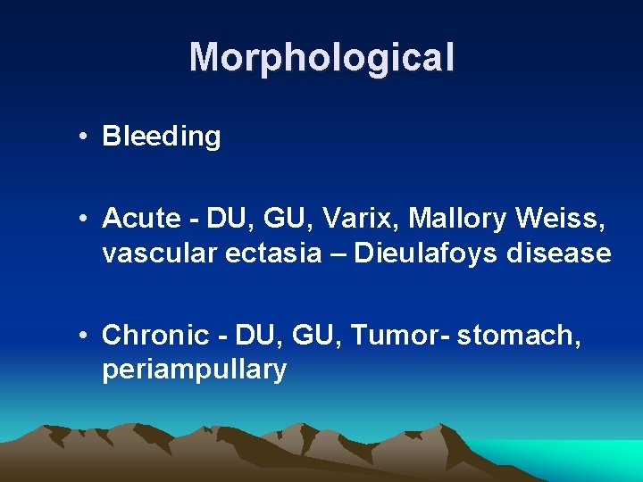 Morphological • Bleeding • Acute - DU, GU, Varix, Mallory Weiss, vascular ectasia –