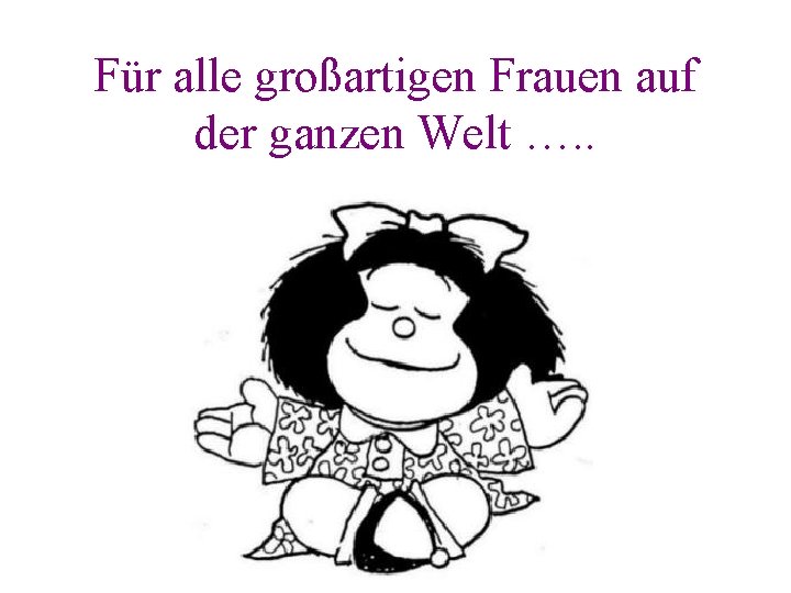 Für alle großartigen Frauen auf der ganzen Welt …. . 