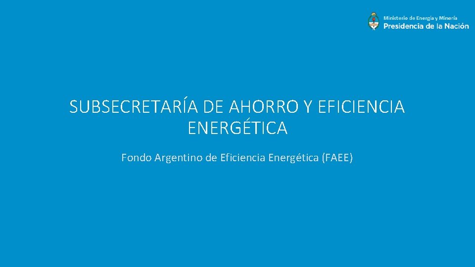 SUBSECRETARÍA DE AHORRO Y EFICIENCIA ENERGÉTICA Fondo Argentino de Eficiencia Energética (FAEE) 