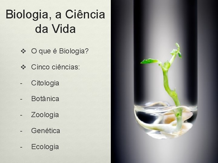 Biologia, a Ciência da Vida v O que é Biologia? v Cinco ciências: -