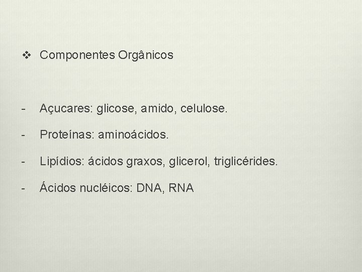 v Componentes Orgânicos - Açucares: glicose, amido, celulose. - Proteínas: aminoácidos. - Lipídios: ácidos