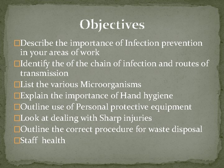 Objectives �Describe the importance of Infection prevention in your areas of work �Identify the