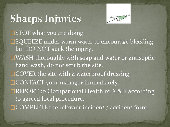 Sharps Injuries �STOP what you are doing. �SQUEEZE under warm water to encourage bleeding