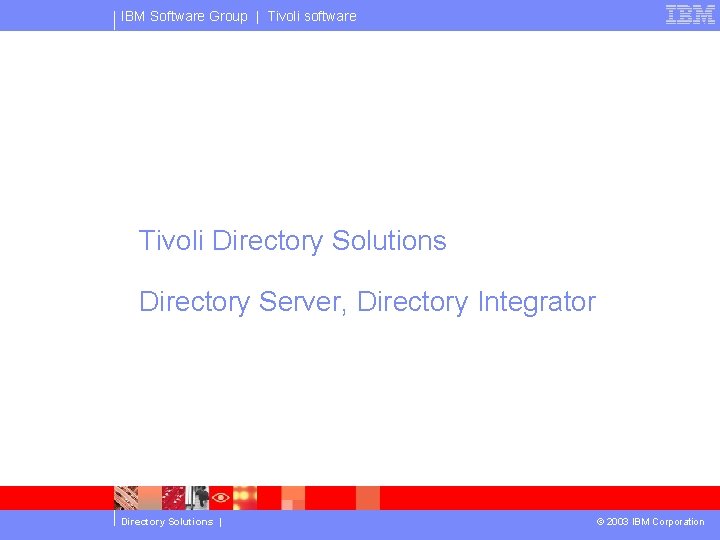 IBM Software Group | Tivoli software Tivoli Directory Solutions Directory Server, Directory Integrator Directory
