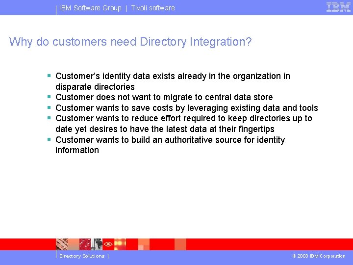 IBM Software Group | Tivoli software Why do customers need Directory Integration? § Customer’s