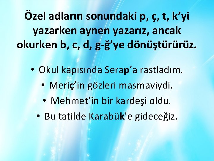 Özel adların sonundaki p, ç, t, k’yi yazarken aynen yazarız, ancak okurken b, c,