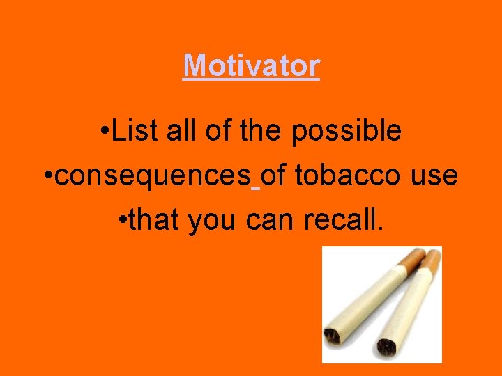Motivator • List all of the possible • consequences of tobacco use • that