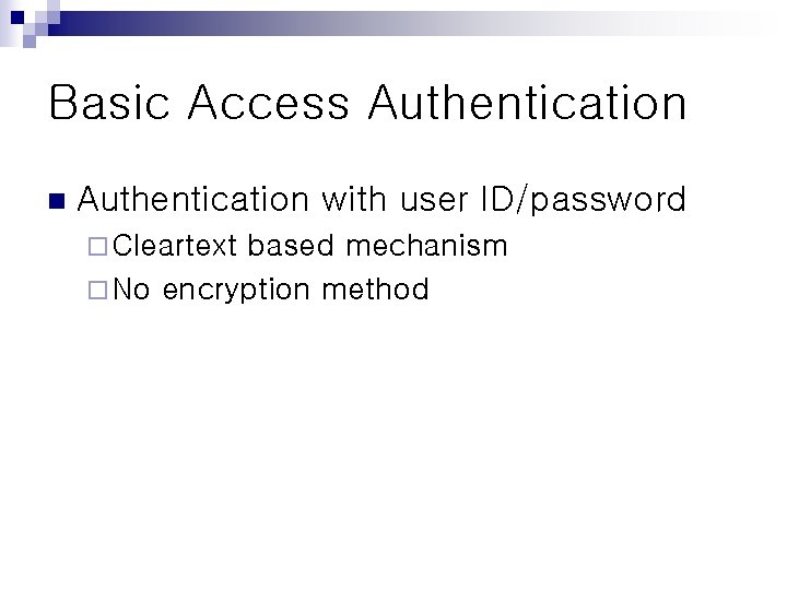 Basic Access Authentication n Authentication with user ID/password ¨ Cleartext based mechanism ¨ No Basic Access Authentication n Authentication with user ID/password ¨ Cleartext based mechanism ¨ No