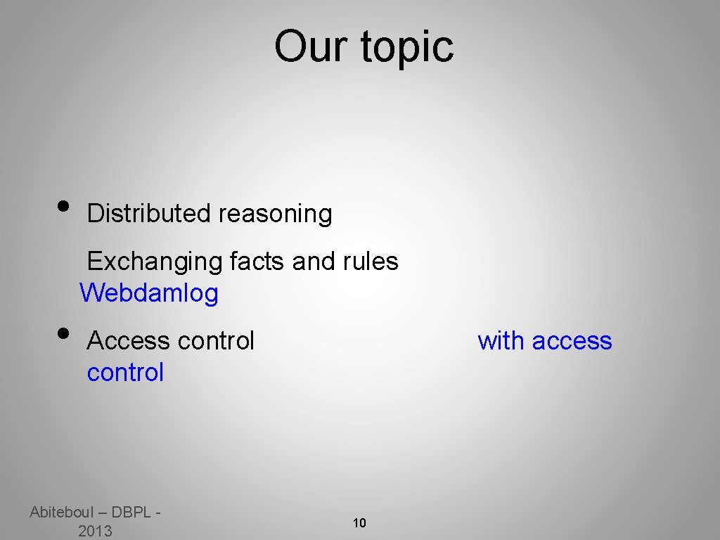 Our topic • Distributed reasoning Exchanging facts and rules Webdamlog • Access control Abiteboul