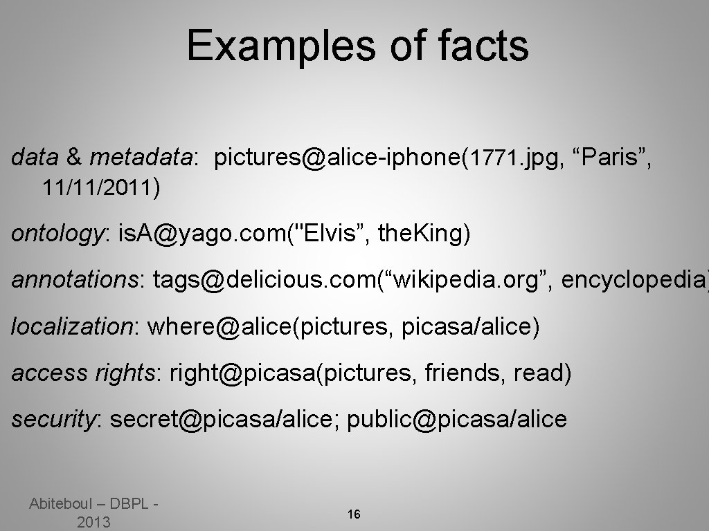 Examples of facts data & metadata: pictures@alice-iphone(1771. jpg, “Paris”, 11/11/2011) ontology: is. A@yago. com("Elvis”,