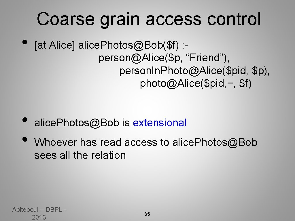 Coarse grain access control • • • [at Alice] alice. Photos@Bob($f) : person@Alice($p, “Friend”),