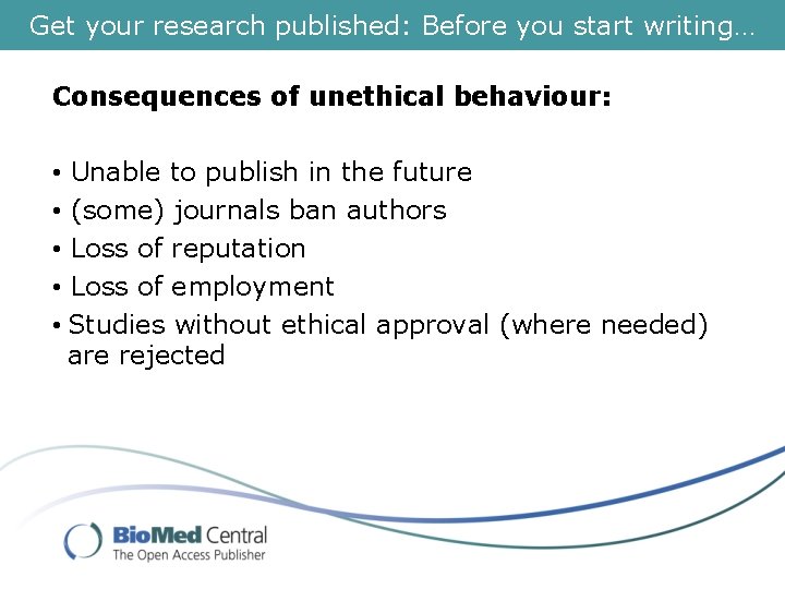 Get your research published: Before you start writing… Consequences of unethical behaviour: • Unable
