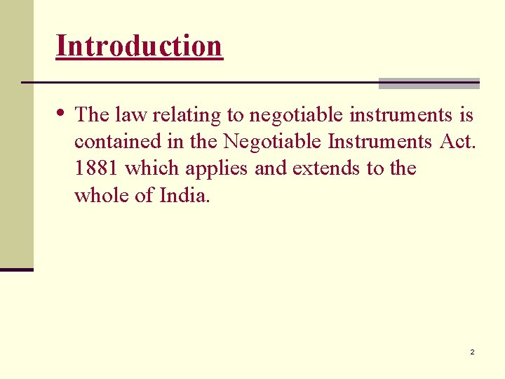 Introduction • The law relating to negotiable instruments is contained in the Negotiable Instruments