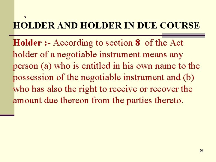 ` HOLDER AND HOLDER IN DUE COURSE Holder : - According to section 8
