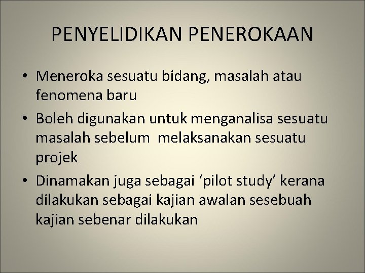 PENYELIDIKAN PENEROKAAN • Meneroka sesuatu bidang, masalah atau fenomena baru • Boleh digunakan untuk