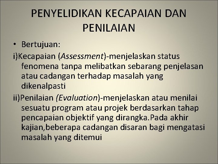 PENYELIDIKAN KECAPAIAN DAN PENILAIAN • Bertujuan: i)Kecapaian (Assessment)-menjelaskan status fenomena tanpa melibatkan sebarang penjelasan