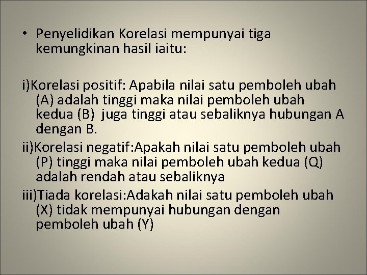  • Penyelidikan Korelasi mempunyai tiga kemungkinan hasil iaitu: i)Korelasi positif: Apabila nilai satu