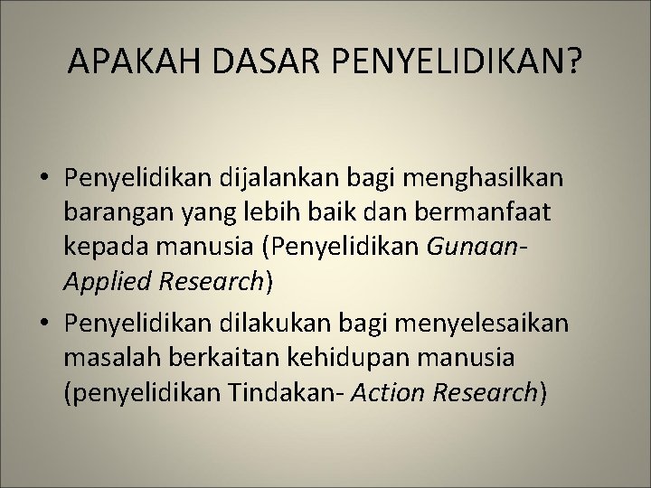 APAKAH DASAR PENYELIDIKAN? • Penyelidikan dijalankan bagi menghasilkan barangan yang lebih baik dan bermanfaat