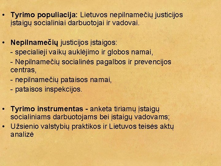  • Tyrimo populiacija: Lietuvos nepilnamečių justicijos įstaigų socialiniai darbuotojai ir vadovai. • Nepilnamečių