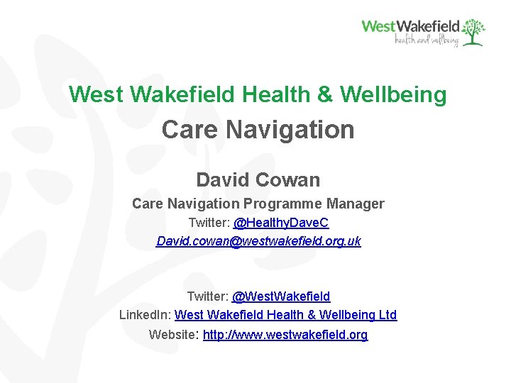 West Wakefield Health & Wellbeing Care Navigation David Cowan Care Navigation Programme Manager Twitter: