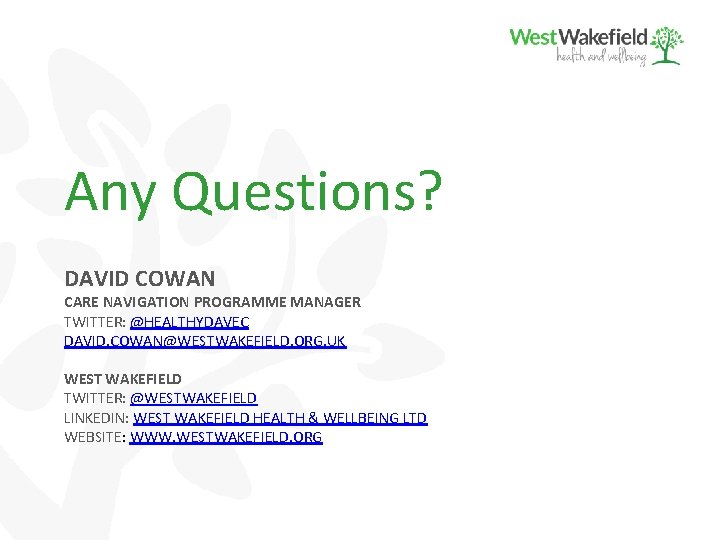 Any Questions? DAVID COWAN CARE NAVIGATION PROGRAMME MANAGER TWITTER: @HEALTHYDAVEC DAVID. COWAN@WESTWAKEFIELD. ORG. UK