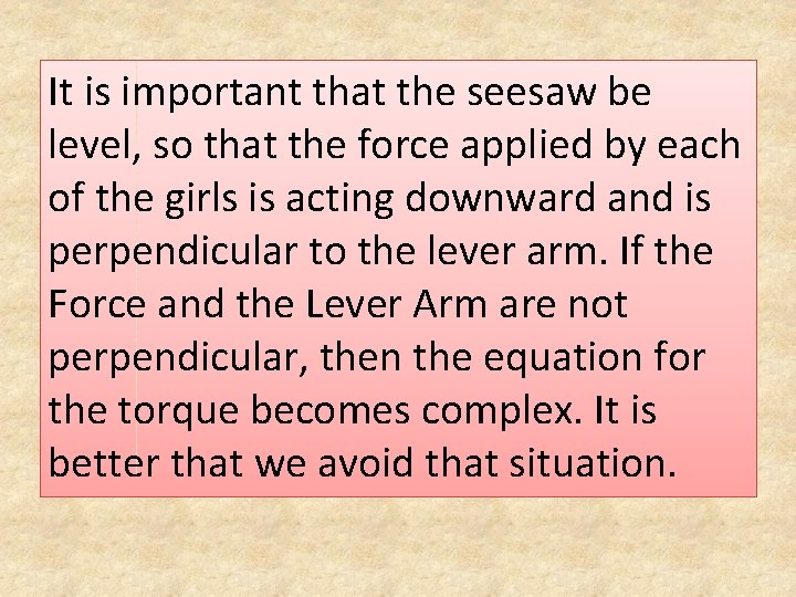 It is important that the seesaw be level, so that the force applied by