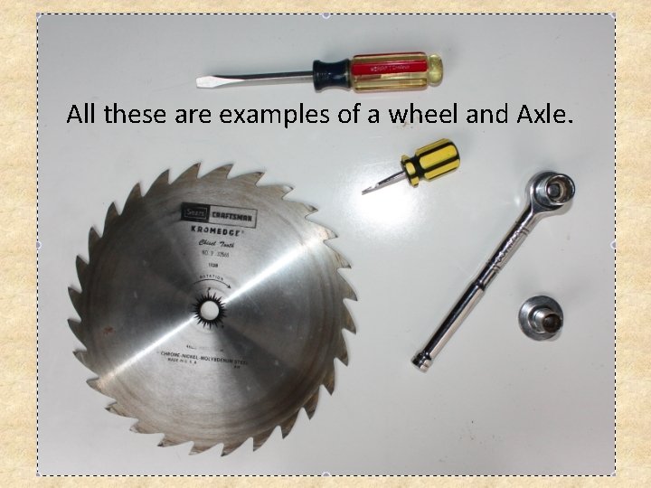 All these are examples of a wheel and Axle. 