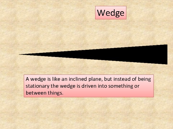 Wedge A wedge is like an inclined plane, but instead of being stationary the