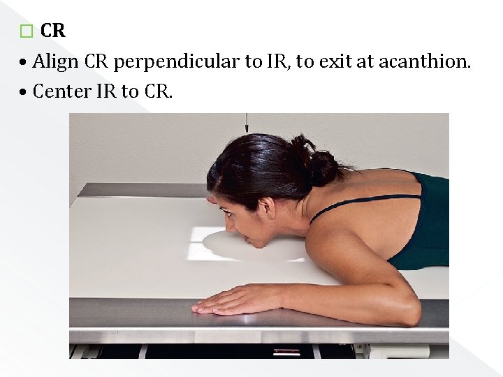 � CR • Align CR perpendicular to IR, to exit at acanthion. • Center