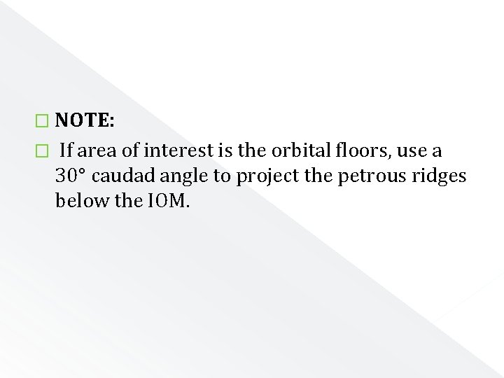� NOTE: � If area of interest is the orbital floors, use a 30°