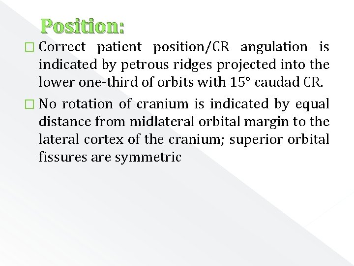 Position: � Correct patient position/CR angulation is indicated by petrous ridges projected into the