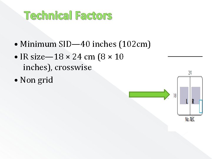Technical Factors • Minimum SID— 40 inches (102 cm) • IR size— 18 ×