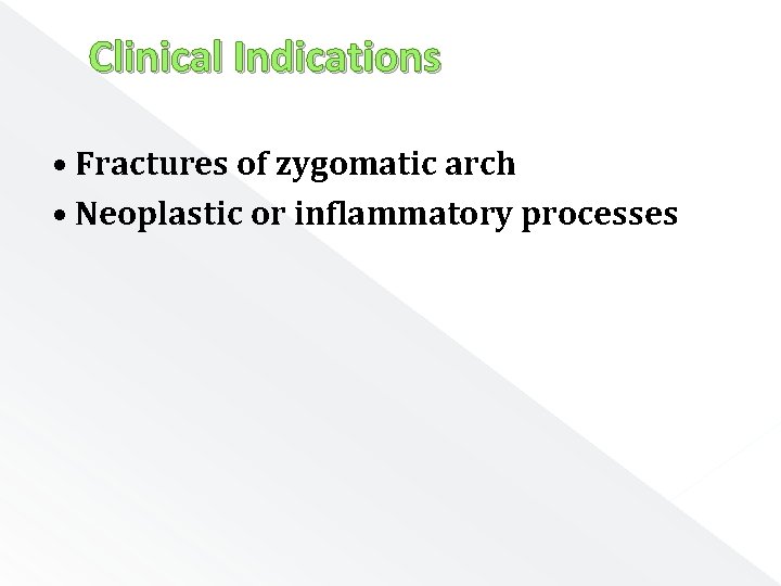 Clinical Indications • Fractures of zygomatic arch • Neoplastic or inflammatory processes 