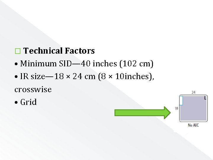 � Technical Factors • Minimum SID— 40 inches (102 cm) • IR size— 18