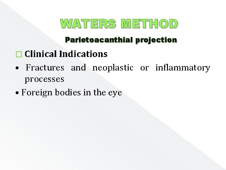 WATERS METHOD Parietoacanthial projection � Clinical Indications • Fractures and neoplastic or inflammatory processes