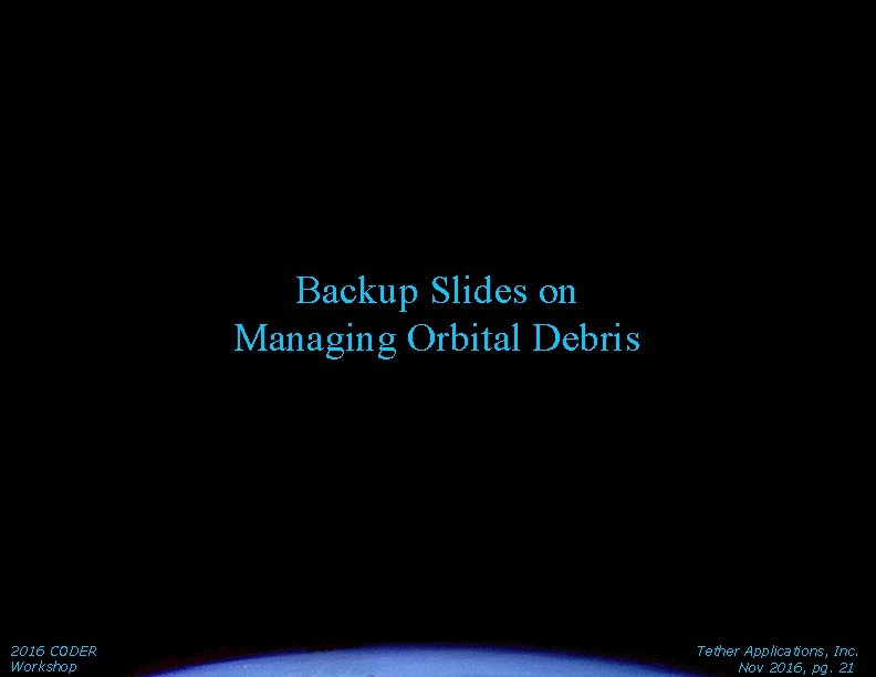 Backup Slides on Managing Orbital Debris 2016 CODER Workshop Tether Applications, Inc. Nov 2016,