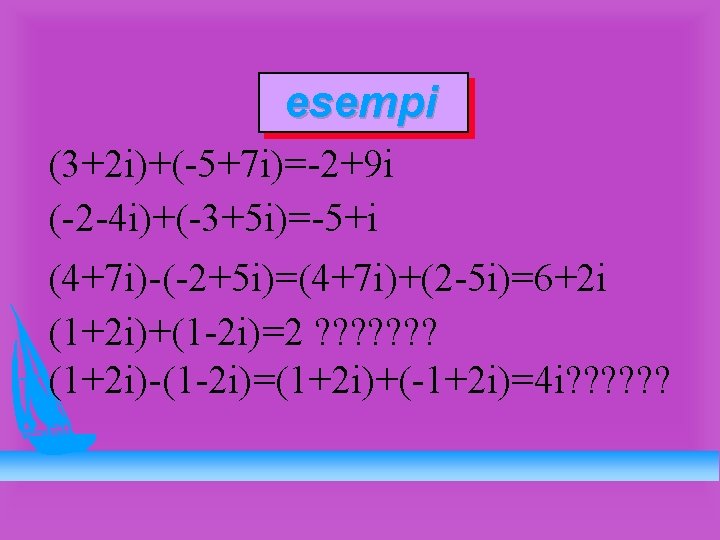 esempi (3+2 i)+(-5+7 i)=-2+9 i (-2 -4 i)+(-3+5 i)=-5+i (4+7 i)-(-2+5 i)=(4+7 i)+(2 -5
