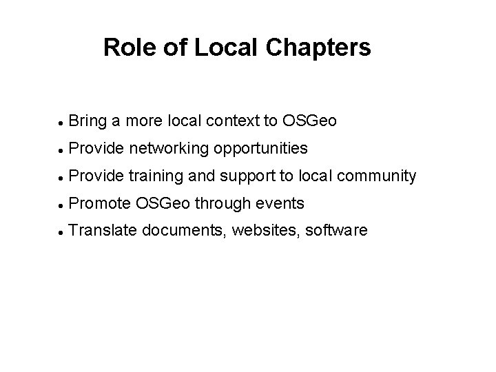 Role of Local Chapters Bring a more local context to OSGeo Provide networking opportunities