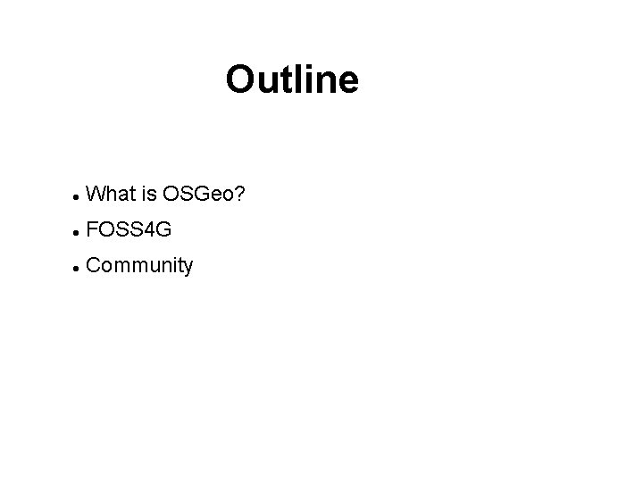 Outline What is OSGeo? FOSS 4 G Community 