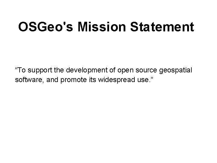 OSGeo's Mission Statement “To support the development of open source geospatial software, and promote